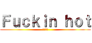 Ｆｕｃｋｉｎ ｈｏｔ (クソ暑い)