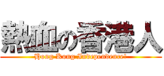 熱血の香港人 (Hong Kong Independence!)