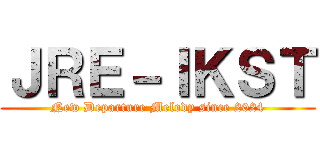 ＪＲＥ－ＩＫＳＴ (New Departure Melody since 2024)