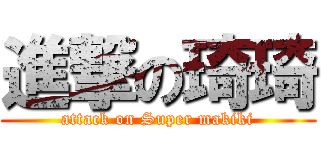 進撃の琦琦 (attack on Super makiki)