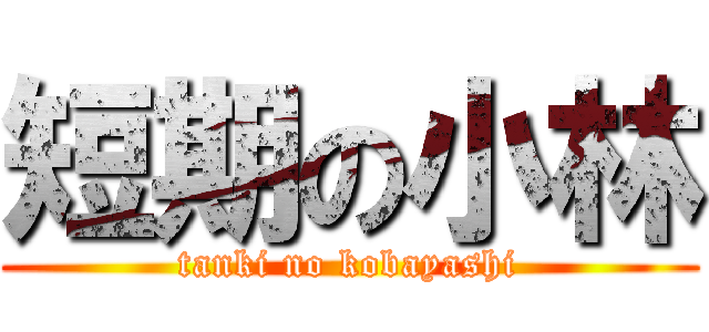 短期の小林 (tanki no kobayashi)
