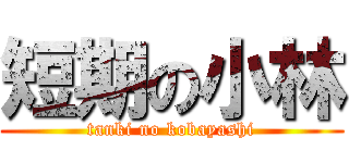 短期の小林 (tanki no kobayashi)