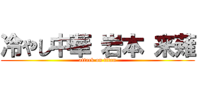 冷やし中華 岩本 来薙 (attack on titan)