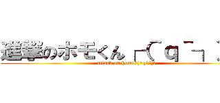 進撃のホモくん┌（＾ｑ＾┐）┐ (attack on homo┌(^q^┐)┐)