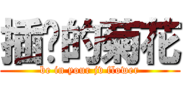 插你的菊花 (be in your jv flower)