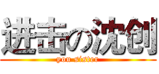 进击の沈创 (you sister)