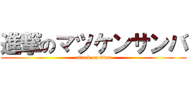 進撃のマツケンサンバ (attack on titan)