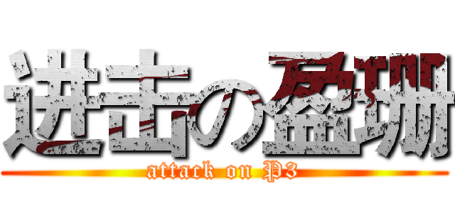 进击の盈珊 (attack on P3)