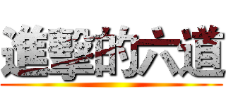 進擊的六道 ()