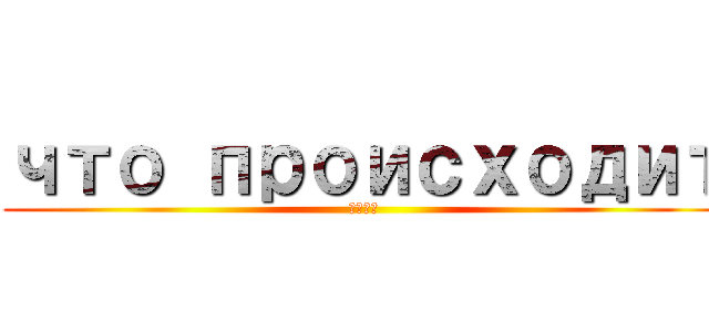 что происходит (ааа?)