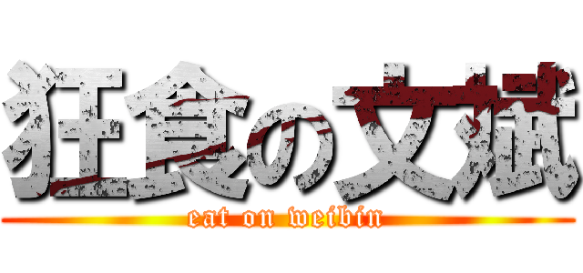 狂食の文斌 (eat on weibin)