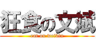 狂食の文斌 (eat on weibin)