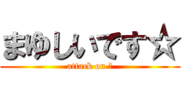 まゆしいです☆ (attack on ☆)