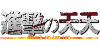 進擊の天天 (attack on tan tan)