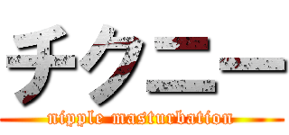チクニー (nipple masturbation)