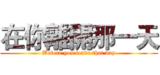 在你離開那一天 (Before you leave that day)