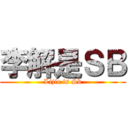 李解是ＳＢ (Lijie is Sb)