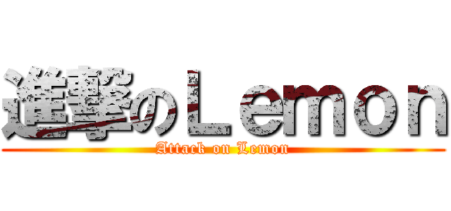 進撃のＬｅｍｏｎ (Attack on Lemon)