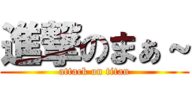 進撃のまぁ～ (attack on titan)