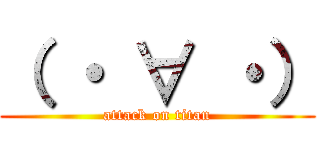 （ ・ ∀ ・） (attack on titan)