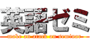 英語ゼミ (make an atack on seminar)