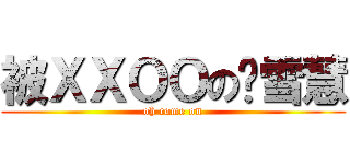 被ＸＸＯＯの龚雪慧 (oh come on)