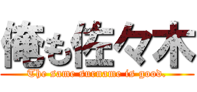 俺も佐々木 (The same surname is good.)