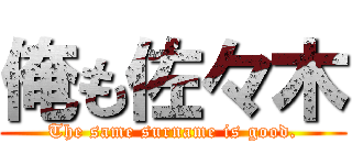 俺も佐々木 (The same surname is good.)