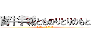 闘牛宇城とものりとりのもと (attack on titan)