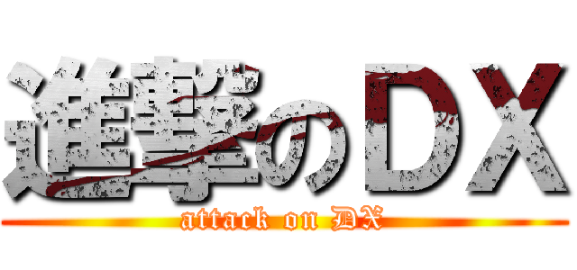 進撃のＤＸ (attack on DX)