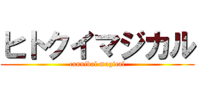 ヒトクイマジカル (cannibal magical)