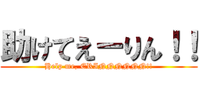 助けてえーりん！！ (Help me, ERINNNNNN!!)