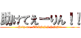 助けてえーりん！！ (Help me, ERINNNNNN!!)