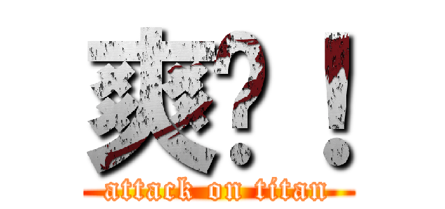 爽啦！ (attack on titan)