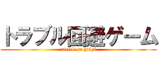 トラブル回避ゲーム (attack on gaigi)