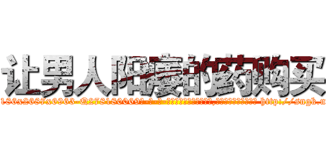 让男人阳痿的药购买 (让男人阳痿的药购买【电-186x2687x6963-Q278180069元-吉-药-业】我们做的是长期生意,靠的是老客户长期支持 http://sngk.net/3bdz38
)