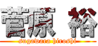 菅原 裕 (sugawara hiroshi)