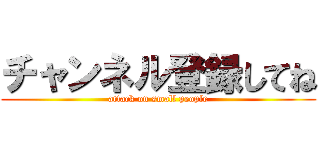 チャンネル登録してね (attack on small people)