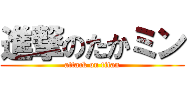 進撃のたかミン (attack on titan)