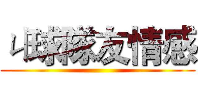ㄐ球隊友情感 ()