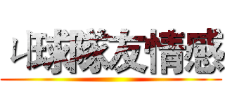 ㄐ球隊友情感 ()