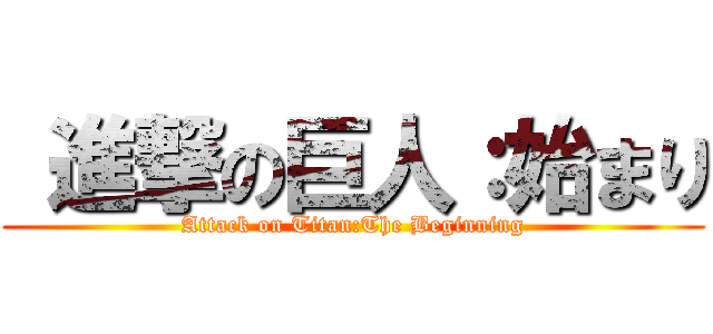  進撃の巨人：始まり (Attack on Titan:The Beginning)