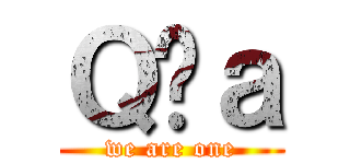 Ｑ̂ａ (we are one)