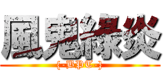 風鬼綠炎 ({-BPT-})