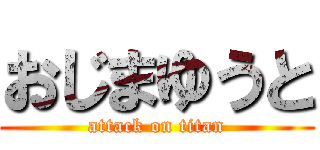 おじまゆうと (attack on titan)