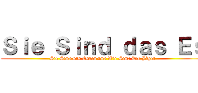 Ｓｉｅ Ｓｉｎｄ ｄａｓ Ｅｓ (Sie Sind das Essen und Wir Sind Die Jáger)