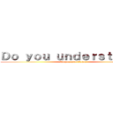Ｄｏ ｙｏｕ ｕｎｄｅｒｓｔａｎｄ？ (Do you understand？)