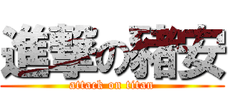 進撃の豬安 (attack on titan)