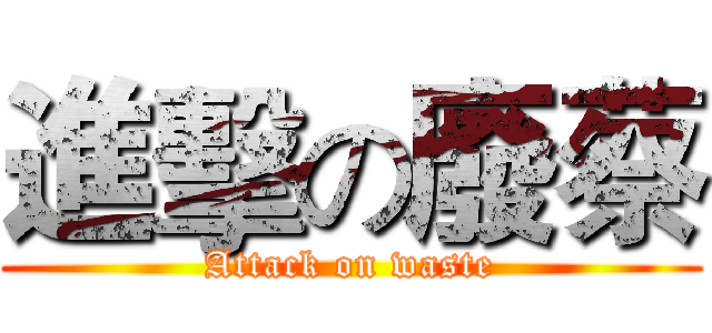 進擊の廢蔡 (Attack on waste)