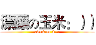 漂釀の玉米：）） (attack on titan)